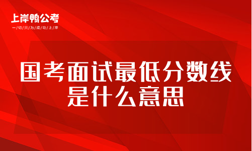 国家公务员考试面试最低分数线的意思是