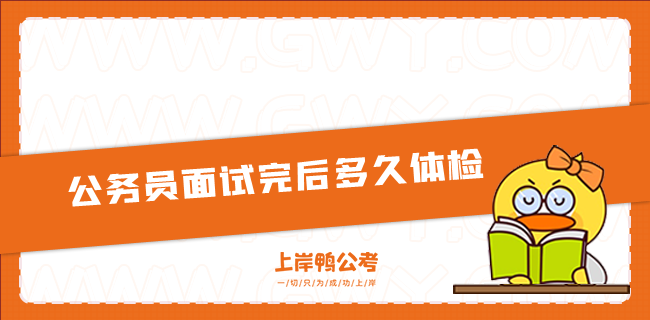 公务员面试完后多长时间体检